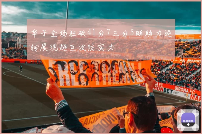 华子全场狂砍41分7三分5断助力逆转展现超巨攻防实力