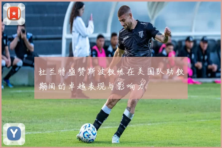 杜兰特盛赞斯波教练在美国队助教期间的卓越表现与影响力