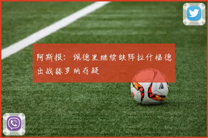 阿斯报：佩德里继续缺阵拉什福德出战赫罗纳存疑