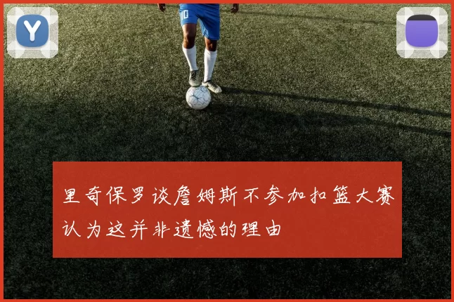 里奇保罗谈詹姆斯不参加扣篮大赛认为这并非遗憾的理由