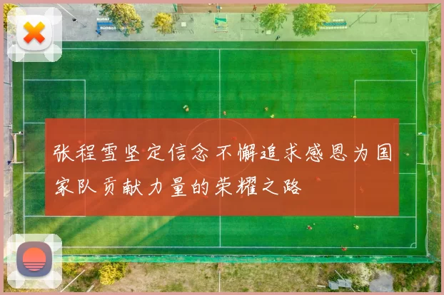 张程雪坚定信念不懈追求感恩为国家队贡献力量的荣耀之路