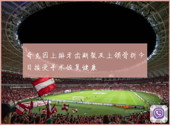 奇克因上排牙齿断裂及上颌骨折今日接受手术恢复健康