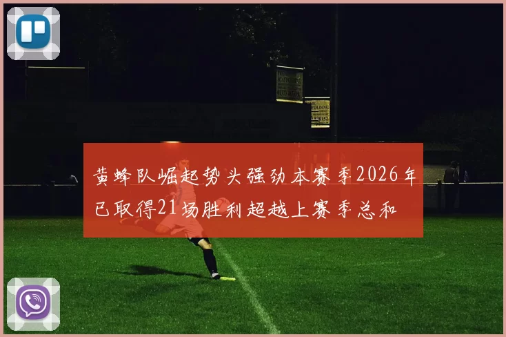 黄蜂队崛起势头强劲本赛季2026年已取得21场胜利超越上赛季总和