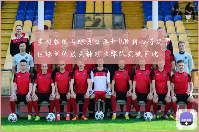 多特教练与球员分享4-0胜利心得定位球训练成关键助力球队突破困境