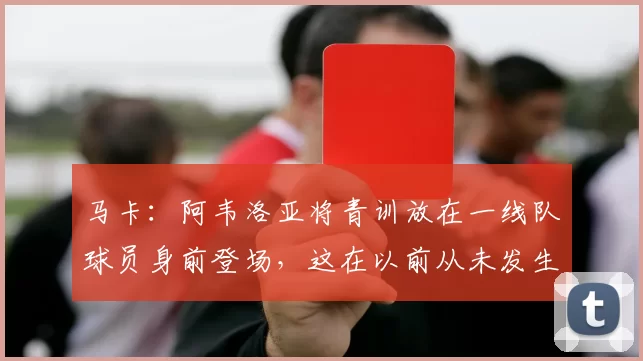 马卡：阿韦洛亚将青训放在一线队球员身前登场，这在以前从未发生
