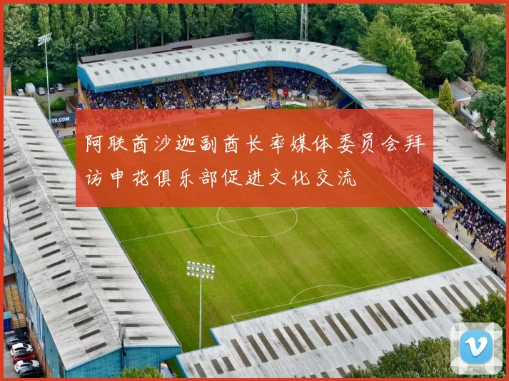 阿联酋沙迦副酋长率媒体委员会拜访申花俱乐部促进文化交流