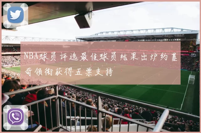 NBA球员评选最佳球员结果出炉约基奇领衔获得五票支持