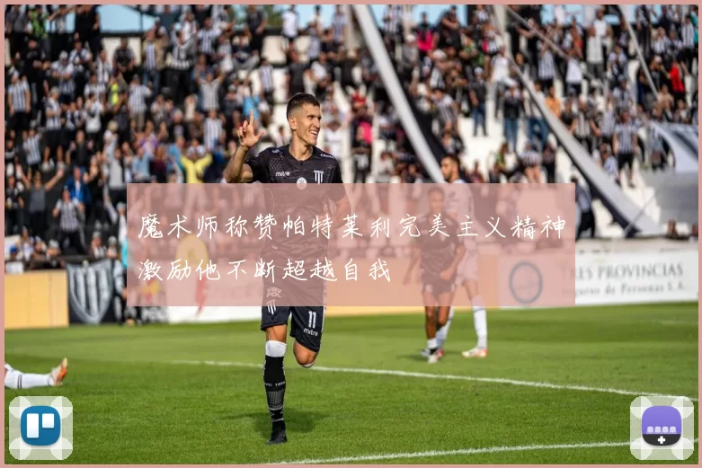 魔术师称赞帕特莱利完美主义精神激励他不断超越自我