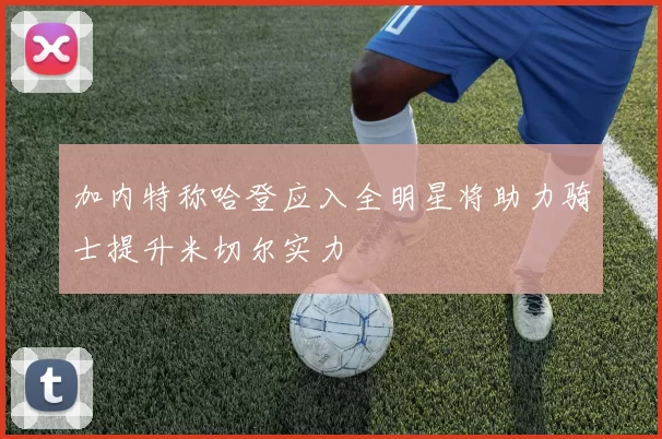 加内特称哈登应入全明星将助力骑士提升米切尔实力