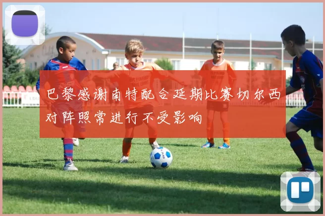 巴黎感谢南特配合延期比赛切尔西对阵照常进行不受影响
